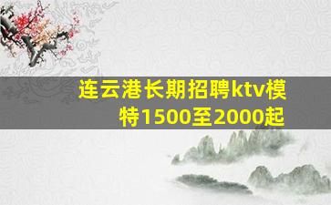 连云港长期招聘ktv模特1500至2000起